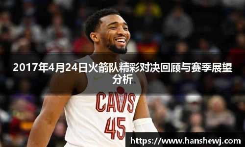 2017年4月24日火箭队精彩对决回顾与赛季展望分析
