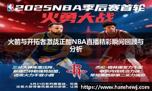 火箭与开拓者激战正酣NBA直播精彩瞬间回顾与分析