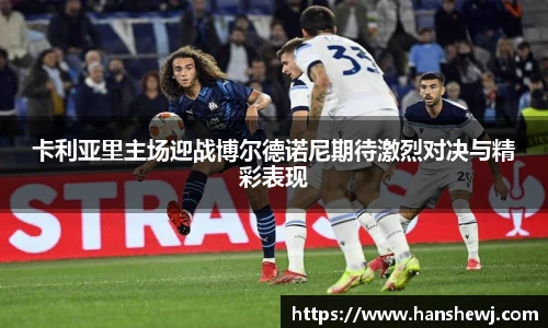 卡利亚里主场迎战博尔德诺尼期待激烈对决与精彩表现