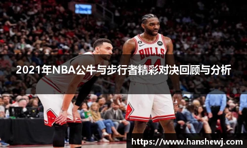 2021年NBA公牛与步行者精彩对决回顾与分析